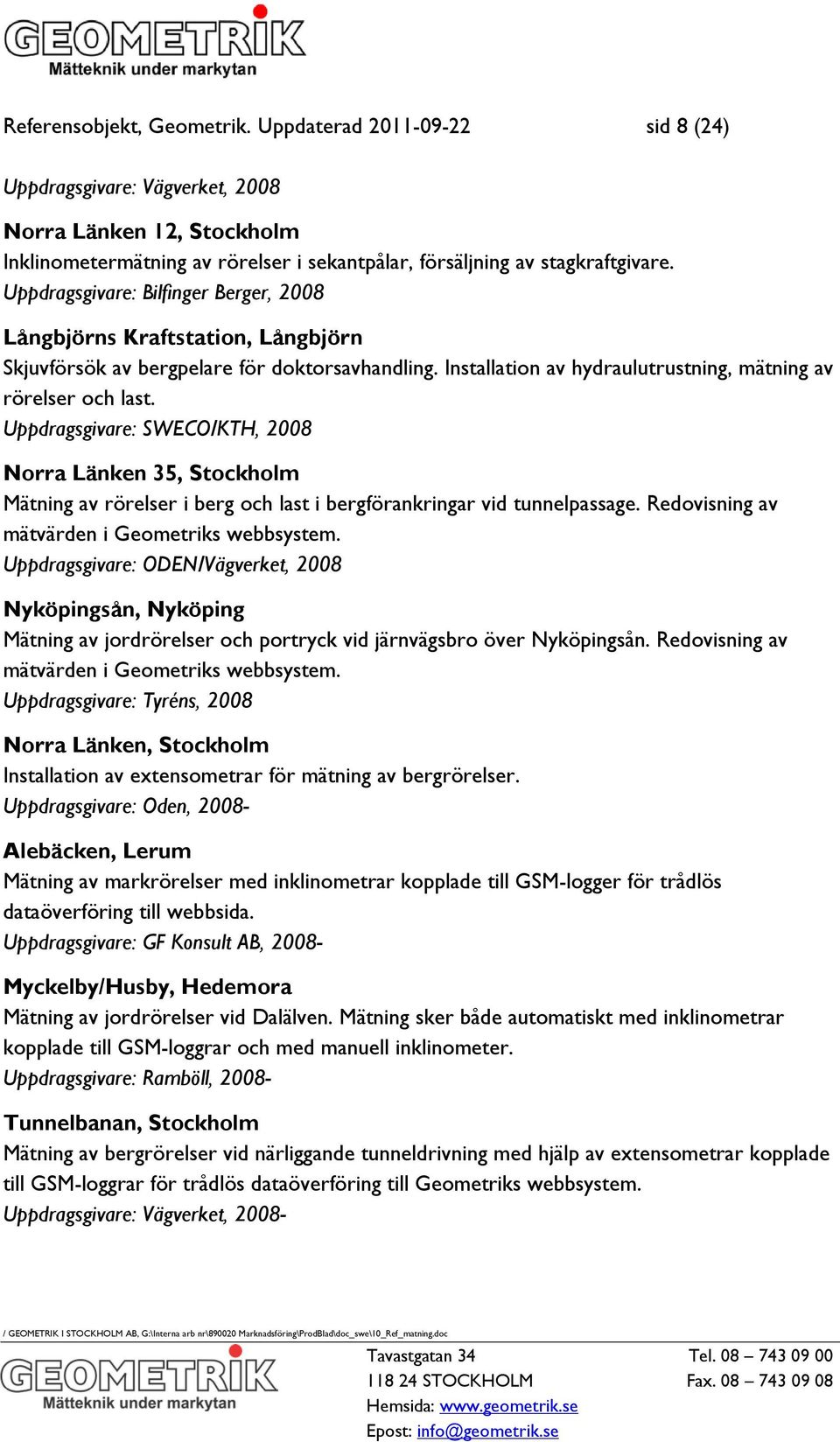 Uppdragsgivare: SWECO/KTH, 2008 Norra Länken 35, Stockholm Mätning av rörelser i berg och last i bergförankringar vid tunnelpassage. Redovisning av mätvärden i Geometriks webbsystem.