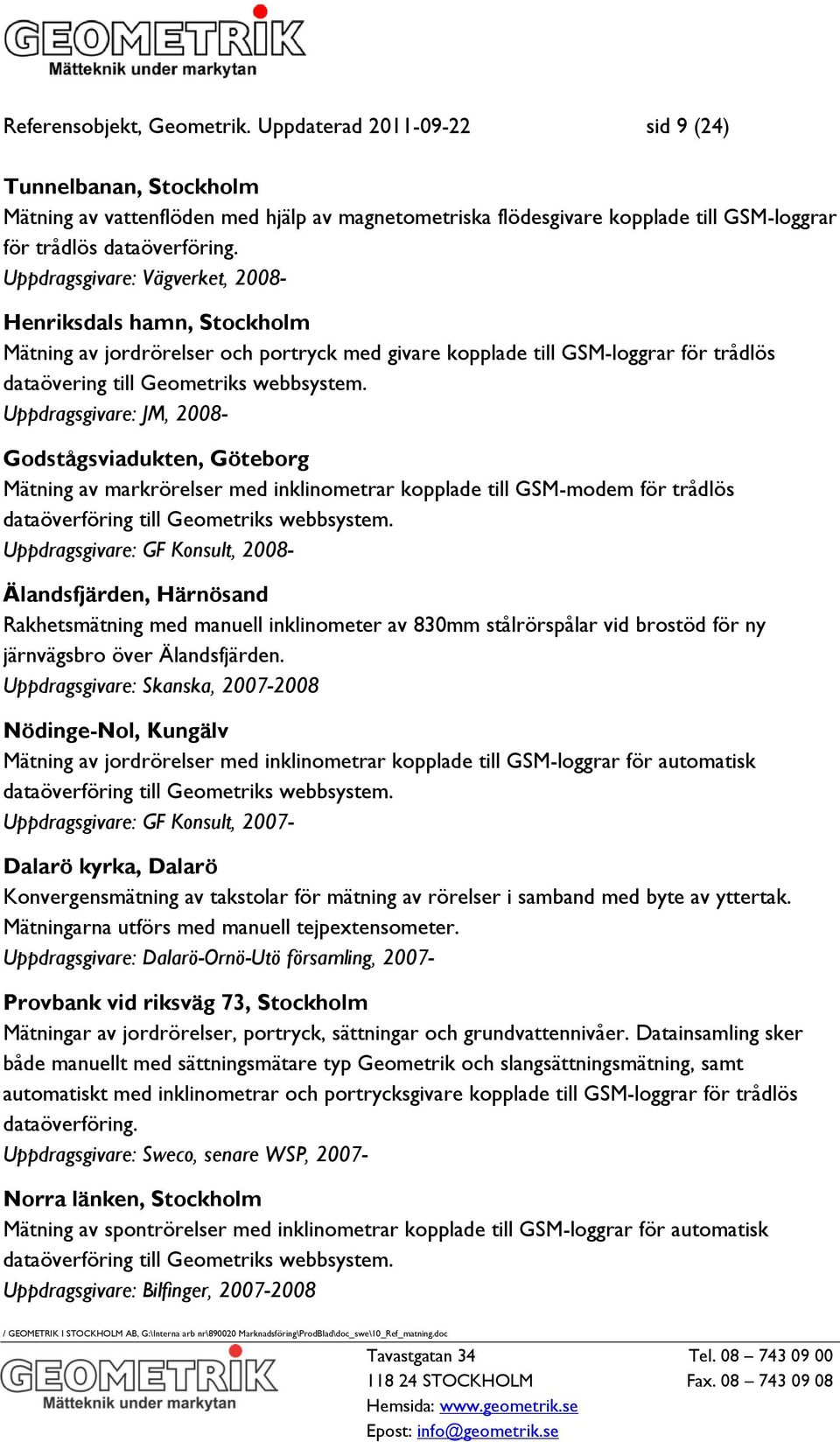 Uppdragsgivare: Vägverket, 2008- Henriksdals hamn, Stockholm Mätning av jordrörelser och portryck med givare kopplade till GSM-loggrar för trådlös dataövering till Geometriks webbsystem.