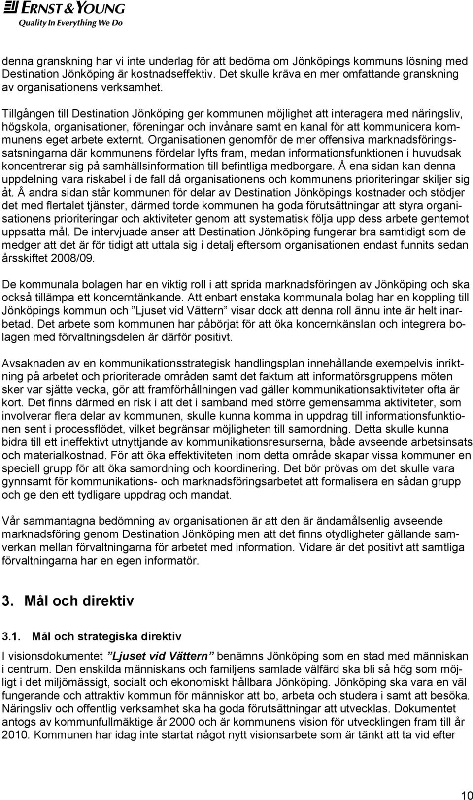 Organisatinen genmför de mer ffensiva marknadsföringssatsningarna där kmmunens fördelar lyfts fram, medan infrmatinsfunktinen i huvudsak kncentrerar sig på samhällsinfrmatin till befintliga medbrgare.