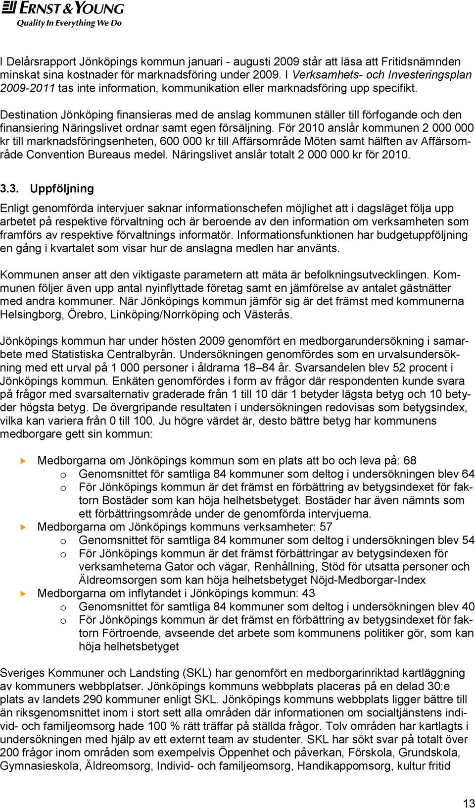 Destinatin Jönköping finansieras med de anslag kmmunen ställer till förfgande ch den finansiering Näringslivet rdnar samt egen försäljning.