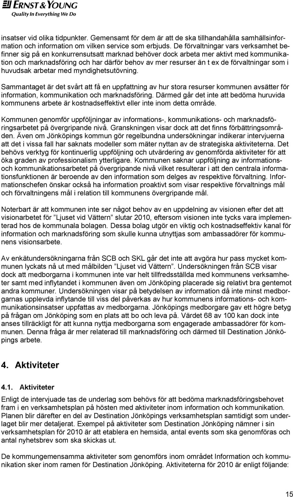 sm i huvudsak arbetar med myndighetsutövning. Sammantaget är det svårt att få en uppfattning av hur stra resurser kmmunen avsätter för infrmatin, kmmunikatin ch marknadsföring.