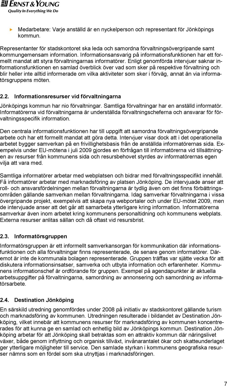 Enligt genmförda intervjuer saknar infrmatinsfunktinen en samlad överblick över vad sm sker på respektive förvaltning ch blir heller inte alltid infrmerade m vilka aktiviteter sm sker i förväg, annat