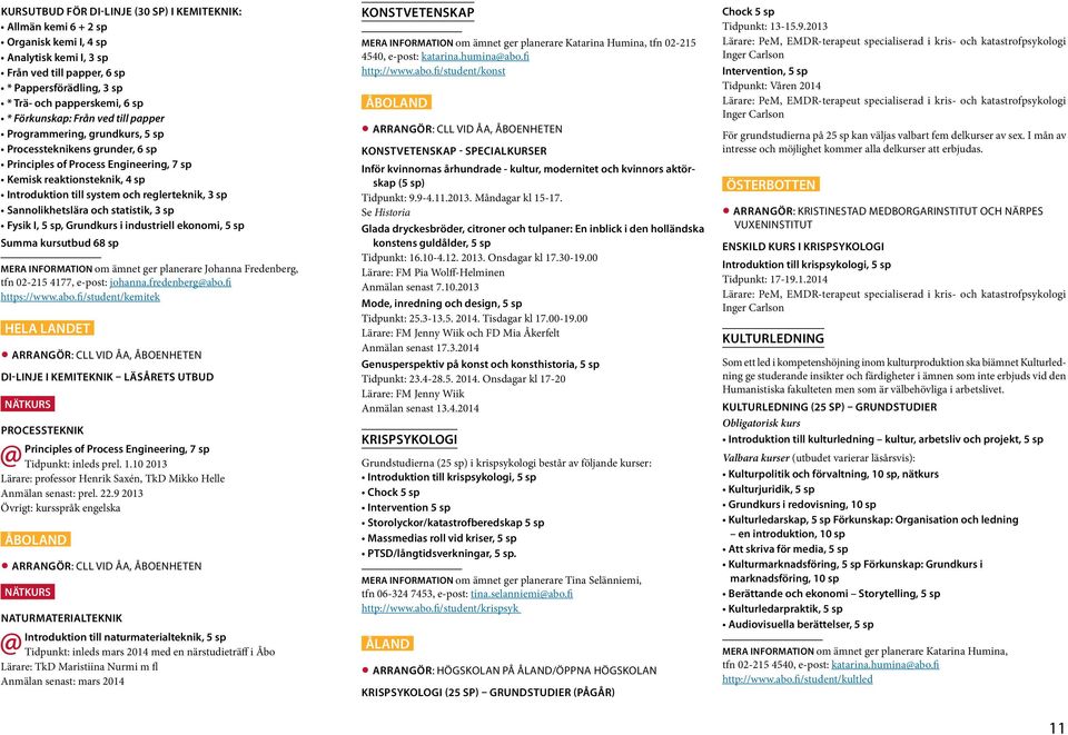 reglerteknik, 3 sp Sannolikhetslära och statistik, 3 sp Fysik I, 5 sp, Grundkurs i industriell ekonomi, 5 sp Summa kursutbud 68 sp Mera information om ämnet ger planerare Johanna Fredenberg, tfn