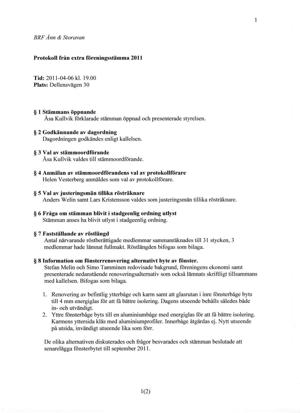 $ 3 Val av stlimmoordfiirande Asa Kullvik valdes till stiimmoordliirande. $ 4 Anmiilan av stiimmoordfdmndens val av protokollldrare Helen Vesterberg anm,ildesom val av protokollliirare.