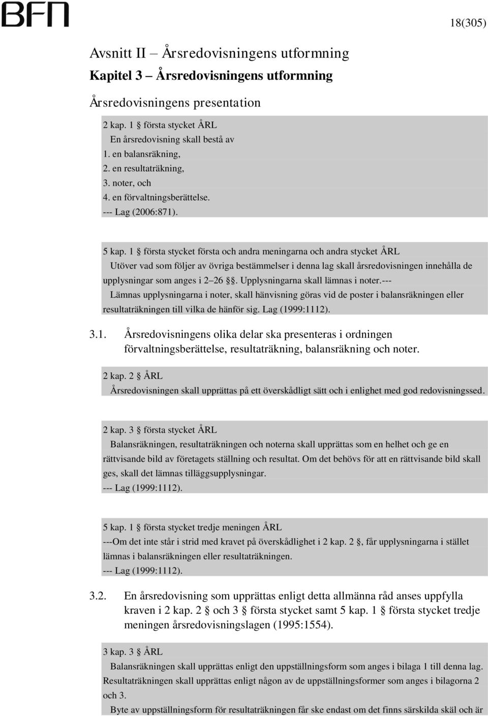 1 första stycket första och andra meningarna och andra stycket ÅRL Utöver vad som följer av övriga bestämmelser i denna lag skall årsredovisningen innehålla de upplysningar som anges i 2 26.