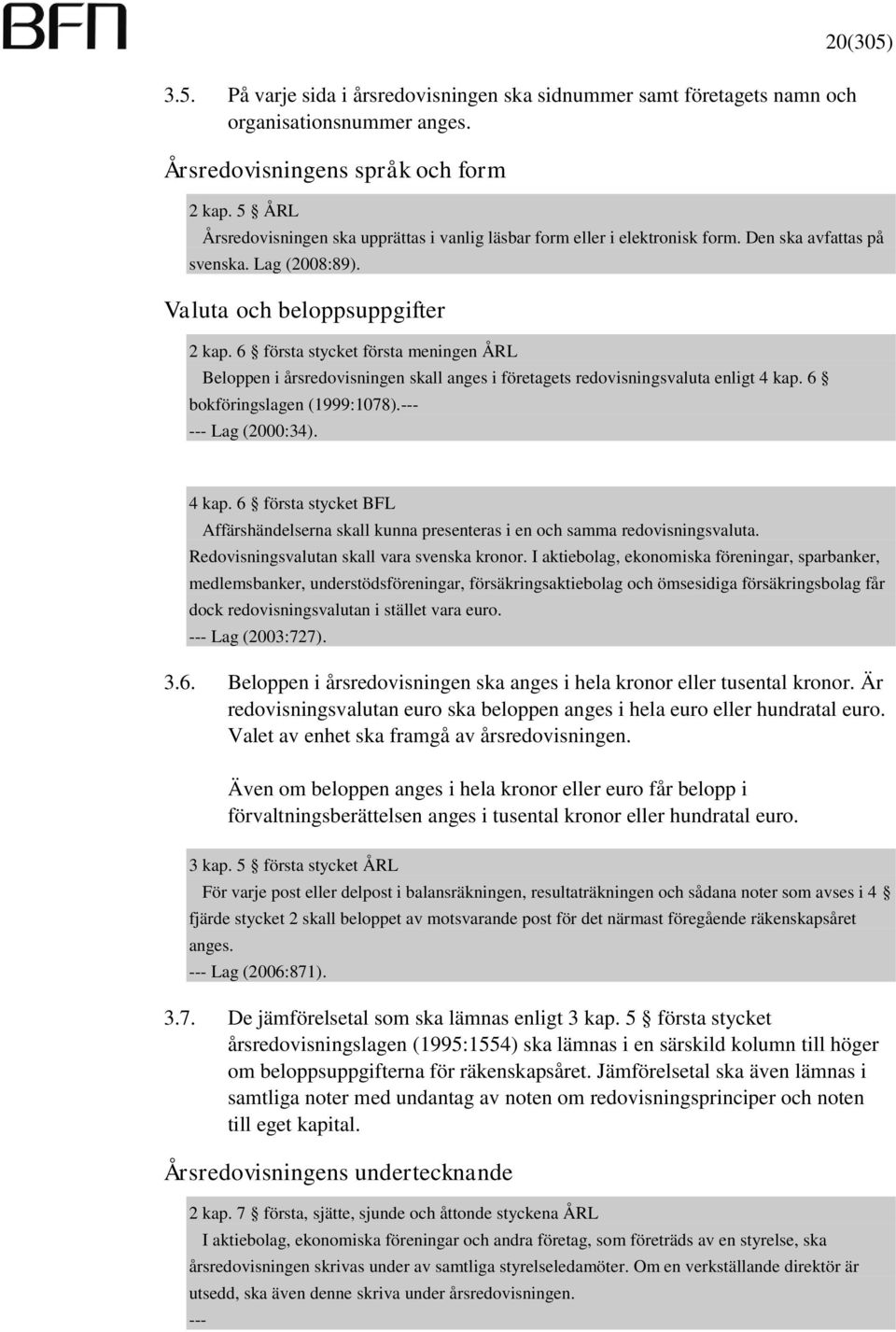 6 första stycket första meningen ÅRL Beloppen i årsredovisningen skall anges i företagets redovisningsvaluta enligt 4 kap.