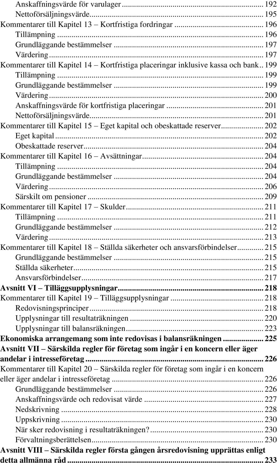 .. 200 Anskaffningsvärde för kortfristiga placeringar... 201 Nettoförsäljningsvärde... 201 Kommentarer till Kapitel 15 Eget kapital och obeskattade reserver... 202 Eget kapital.