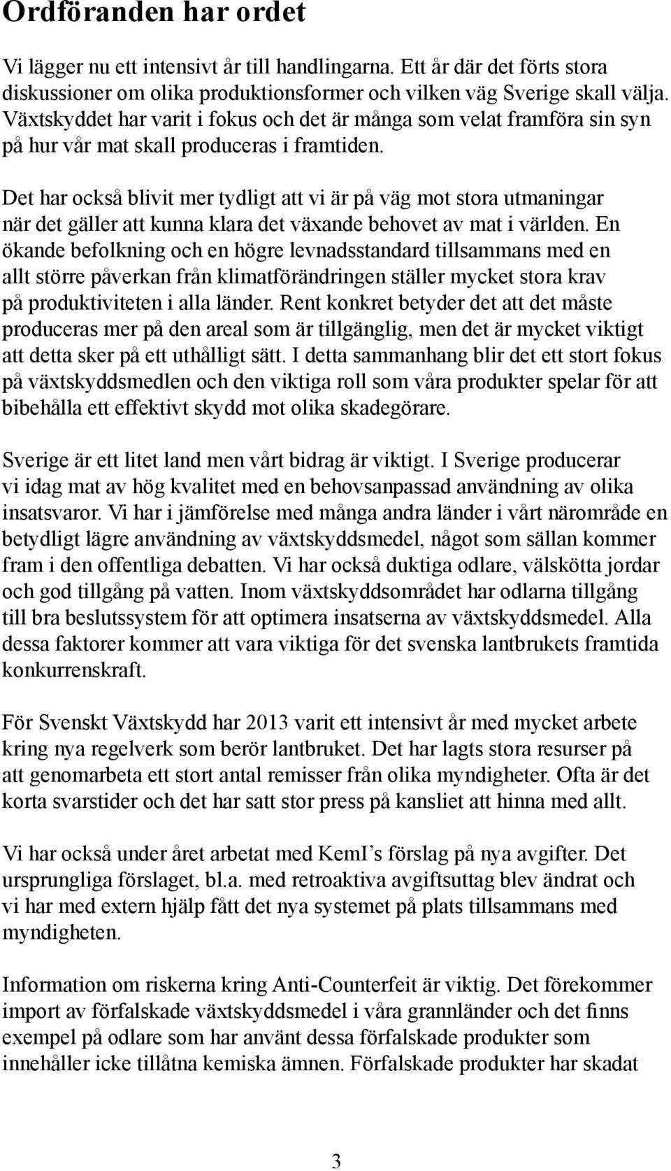 Det har också blivit mer tydligt att vi är på väg mot stora utmaningar när det gäller att kunna klara det växande behovet av mat i världen.