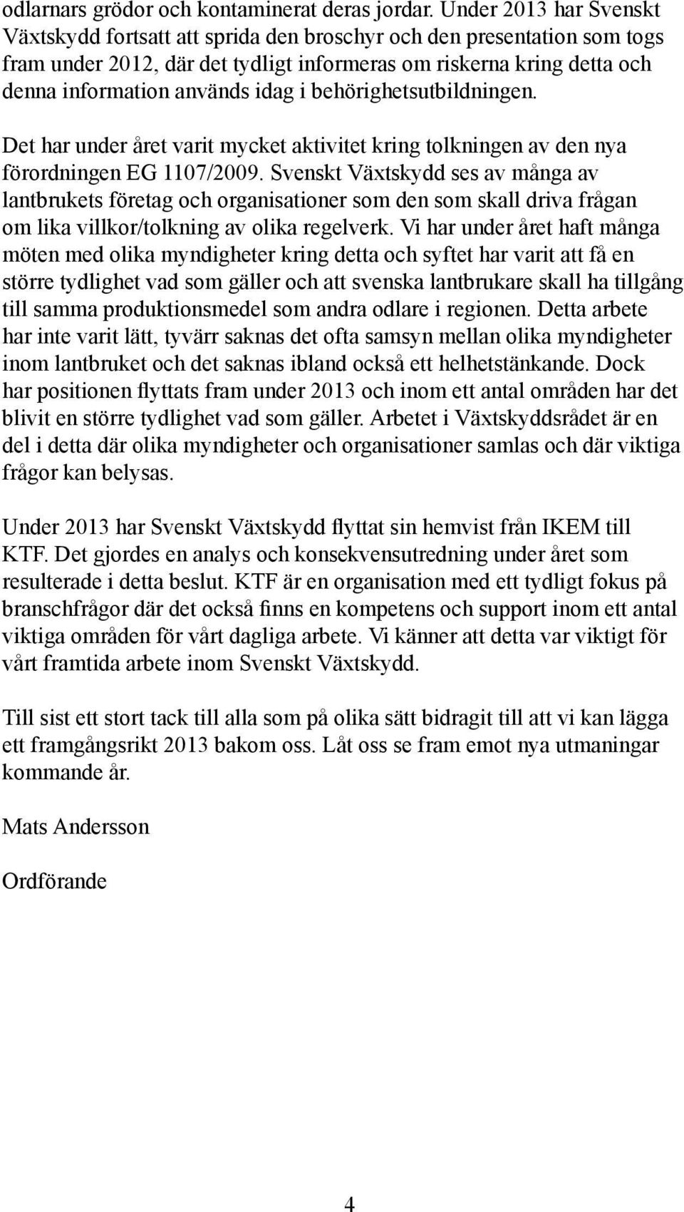 i behörighetsutbildningen. Det har under året varit mycket aktivitet kring tolkningen av den nya förordningen EG 1107/2009.