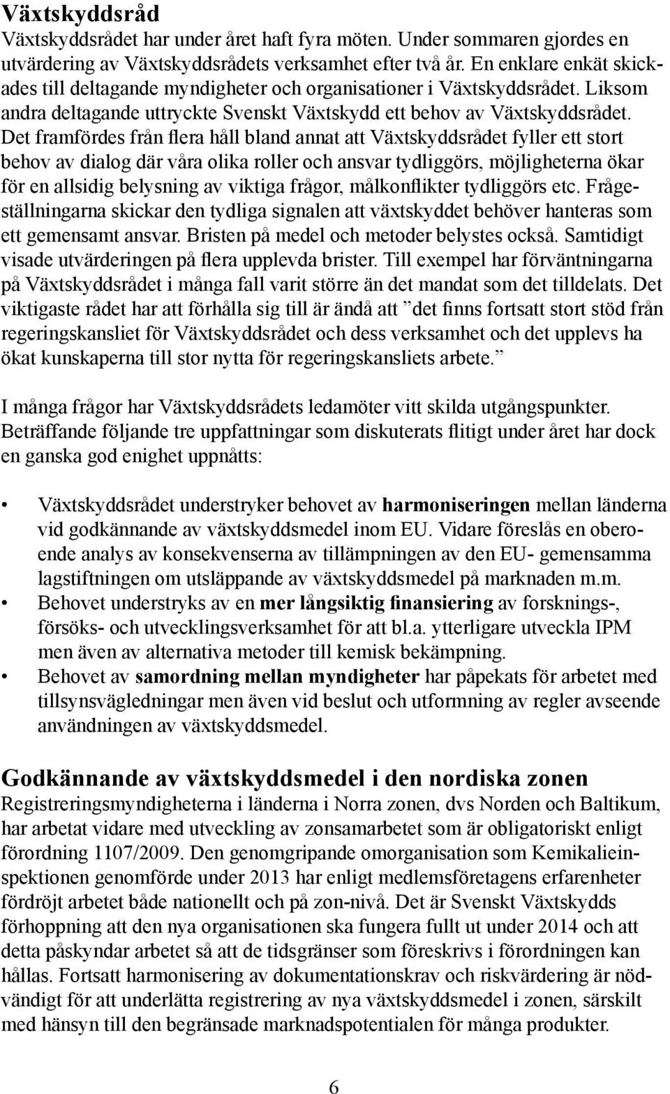 Det framfördes från flera håll bland annat att Växtskyddsrådet fyller ett stort behov av dialog där våra olika roller och ansvar tydliggörs, möjligheterna ökar för en allsidig belysning av viktiga