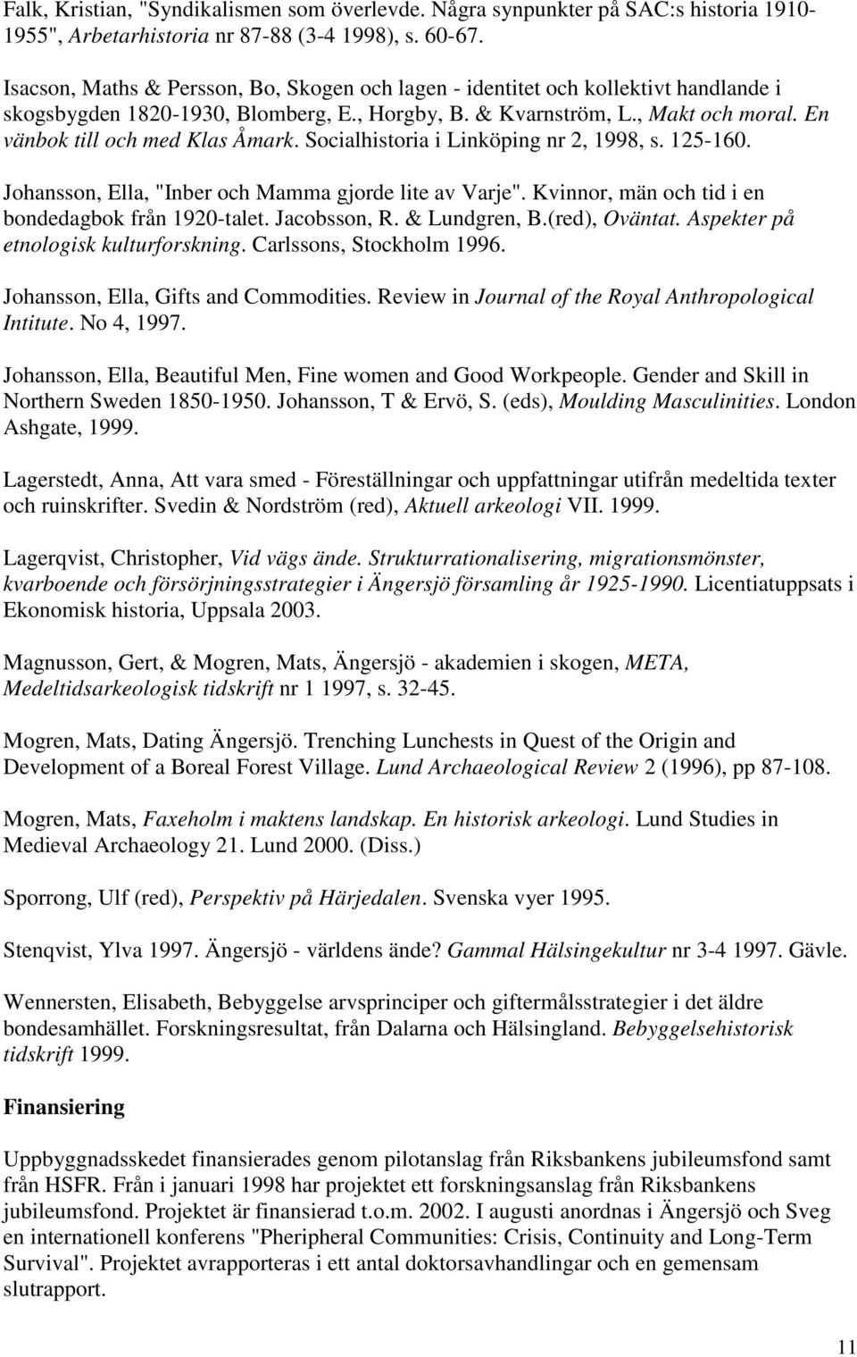 En vänbok till och med Klas Åmark. Socialhistoria i Linköping nr 2, 1998, s. 125-160. Johansson, Ella, "Inber och Mamma gjorde lite av Varje". Kvinnor, män och tid i en bondedagbok från 1920-talet.