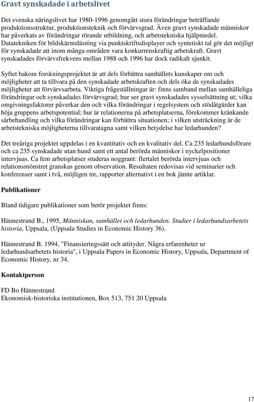 Datatekniken för bildskärmsläsning via punktskriftsdisplayer och syntetiskt tal gör det möjligt för synskadade att inom många områden vara konkurrenskraftig arbetskraft.