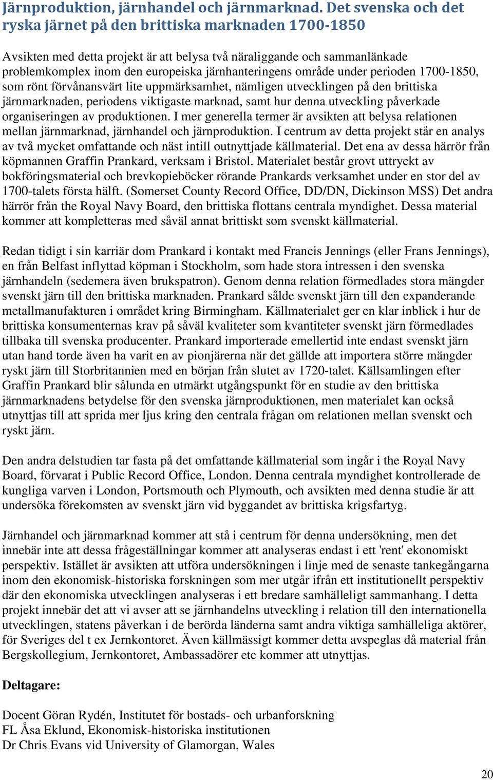 område under perioden 1700-1850, som rönt förvånansvärt lite uppmärksamhet, nämligen utvecklingen på den brittiska järnmarknaden, periodens viktigaste marknad, samt hur denna utveckling påverkade