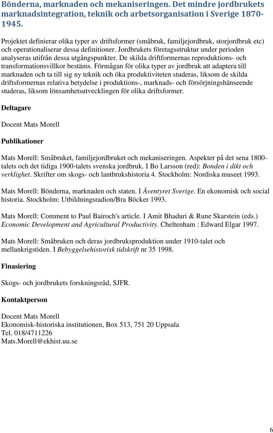 Jordbrukets företagsstruktur under perioden analyseras utifrån dessa utgångspunkter. De skilda driftformernas reproduktions- och transformationsvillkor bestäms.