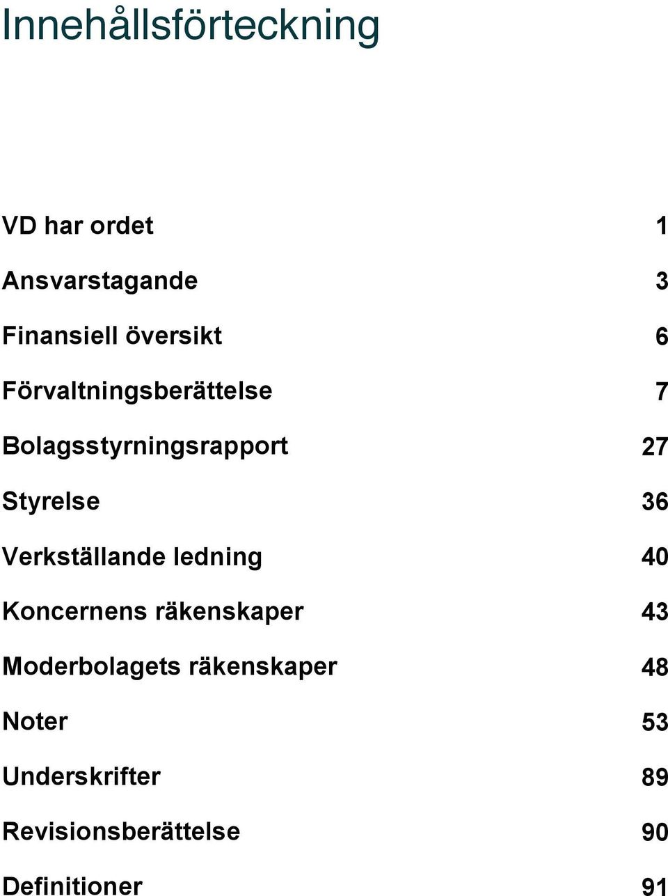 36 Styrelse Verkställande ledning 36 40 Verkställande Koncernens räkenskaper ledning 40 43 Koncernens Moderbolagets räkenskaper 43 48