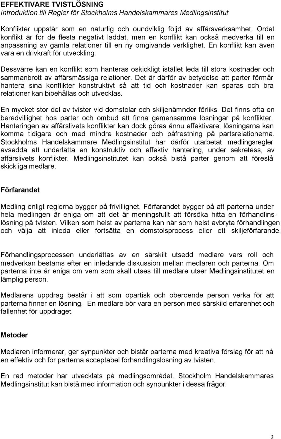 En konflikt kan även vara en drivkraft för utveckling. Dessvärre kan en konflikt som hanteras oskickligt istället leda till stora kostnader och sammanbrott av affärsmässiga relationer.