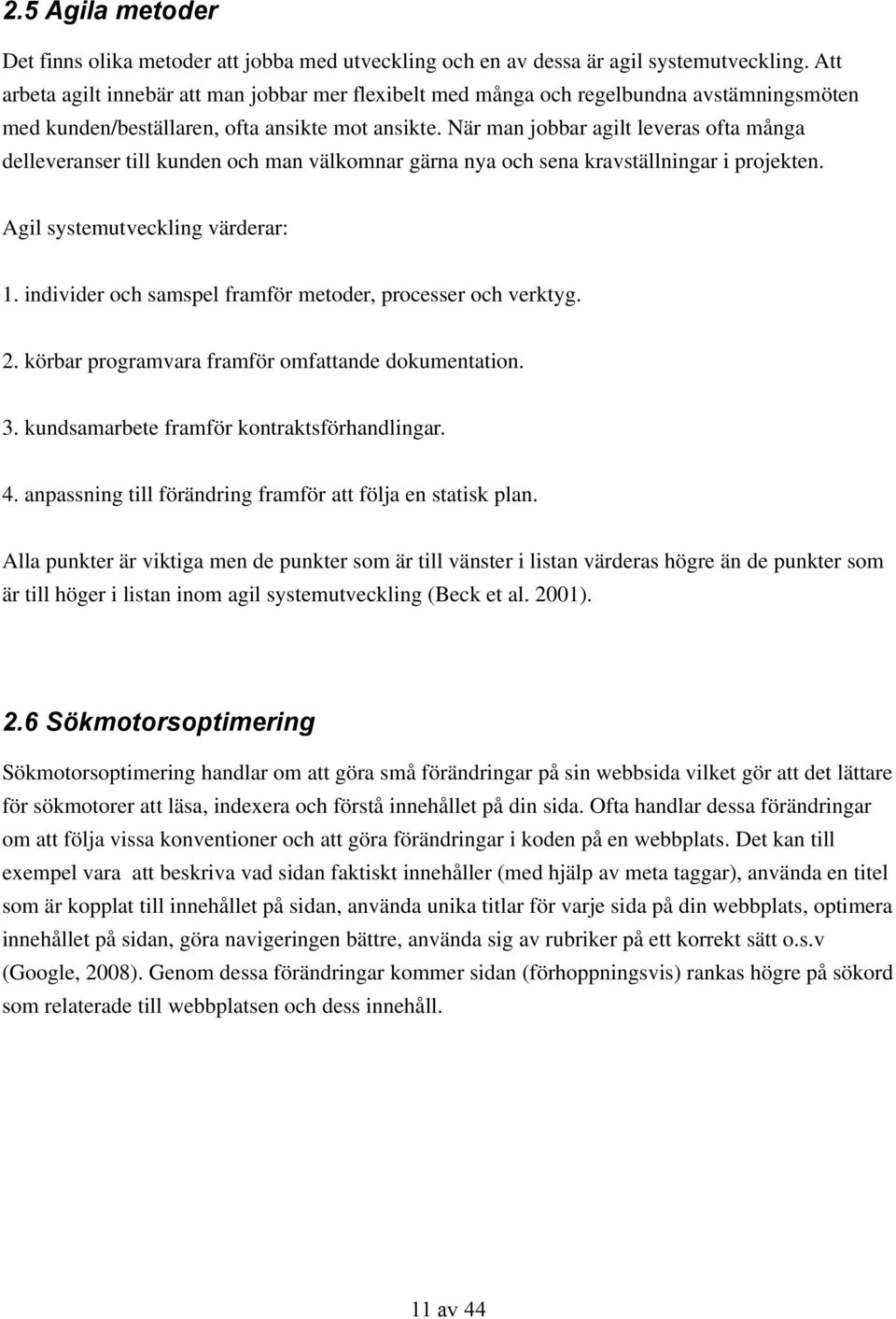 När man jobbar agilt leveras ofta många delleveranser till kunden och man välkomnar gärna nya och sena kravställningar i projekten. Agil systemutveckling värderar: 1.