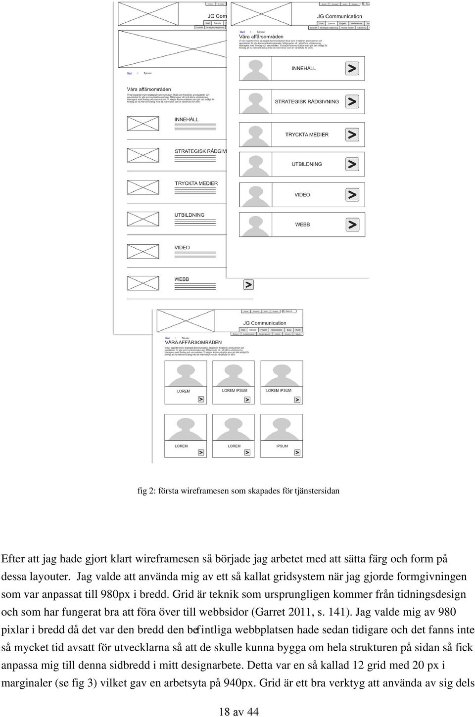 Grid är teknik som ursprungligen kommer från tidningsdesign och som har fungerat bra att föra över till webbsidor (Garret 2011, s. 141).