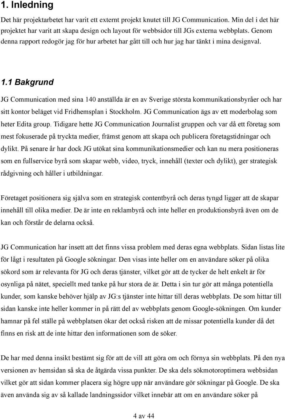 Genom denna rapport redogör jag för hur arbetet har gått till och hur jag har tänkt i mina designval. 1.