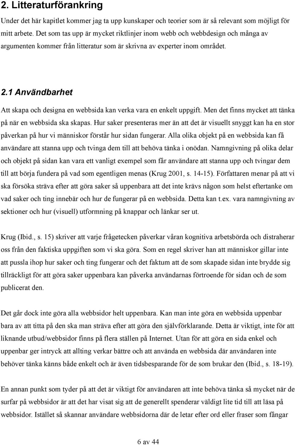 1 Användbarhet Att skapa och designa en webbsida kan verka vara en enkelt uppgift. Men det finns mycket att tänka på när en webbsida ska skapas.