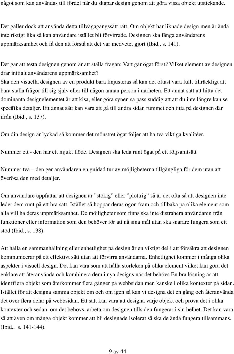 Designen ska fånga användarens uppmärksamhet och få den att förstå att det var medvetet gjort (Ibid., s. 141). Det går att testa designen genom är att ställa frågan: Vart går ögat först?