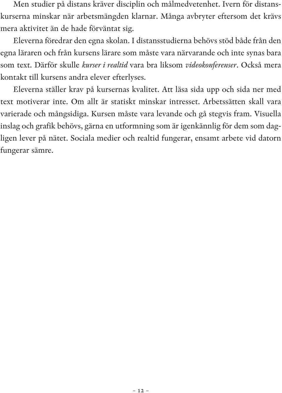 Därför skulle kurser i realtid vara bra liksom videokonferenser. Också mera kontakt till kursens andra elever efterlyses. Eleverna ställer krav på kursernas kvalitet.