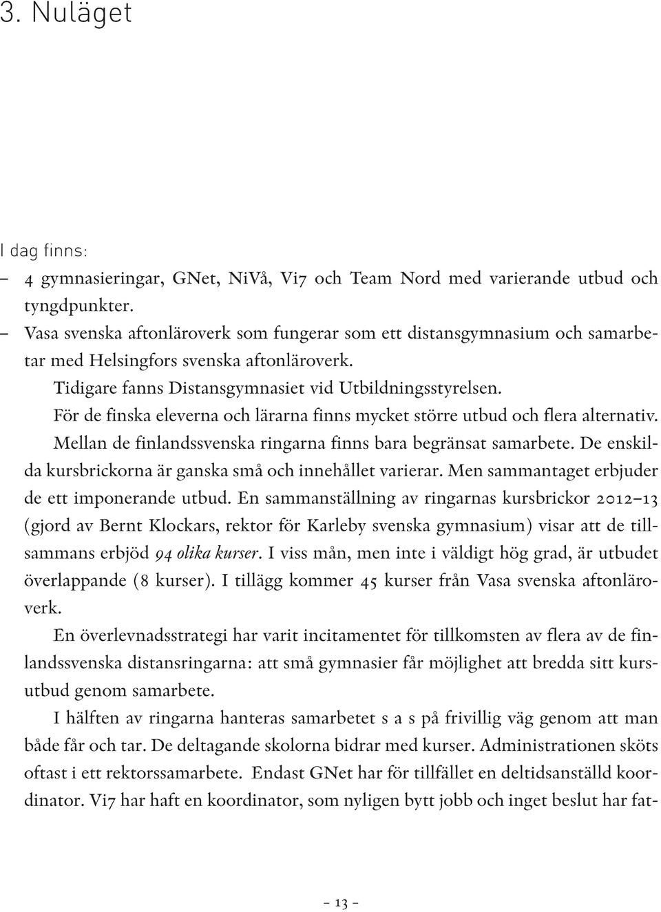 För de finska eleverna och lärarna finns mycket större utbud och flera alternativ. Mellan de finlandssvenska ringarna finns bara begränsat samarbete.