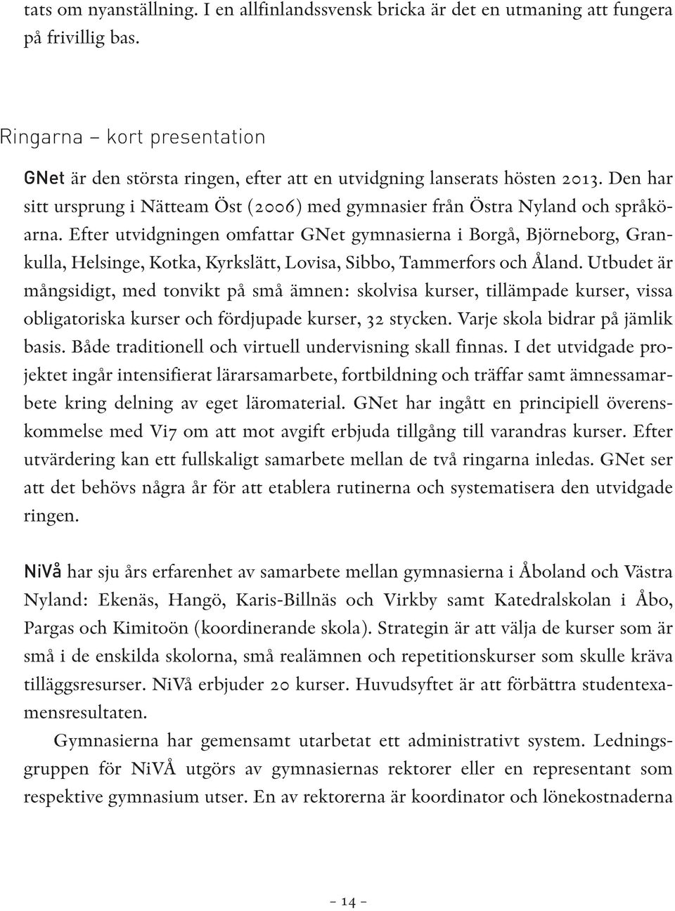 Efter utvidgningen omfattar GNet gymnasierna i Borgå, Björneborg, Gran - kulla, Helsinge, Kotka, Kyrkslätt, Lovisa, Sibbo, Tammerfors och Åland.