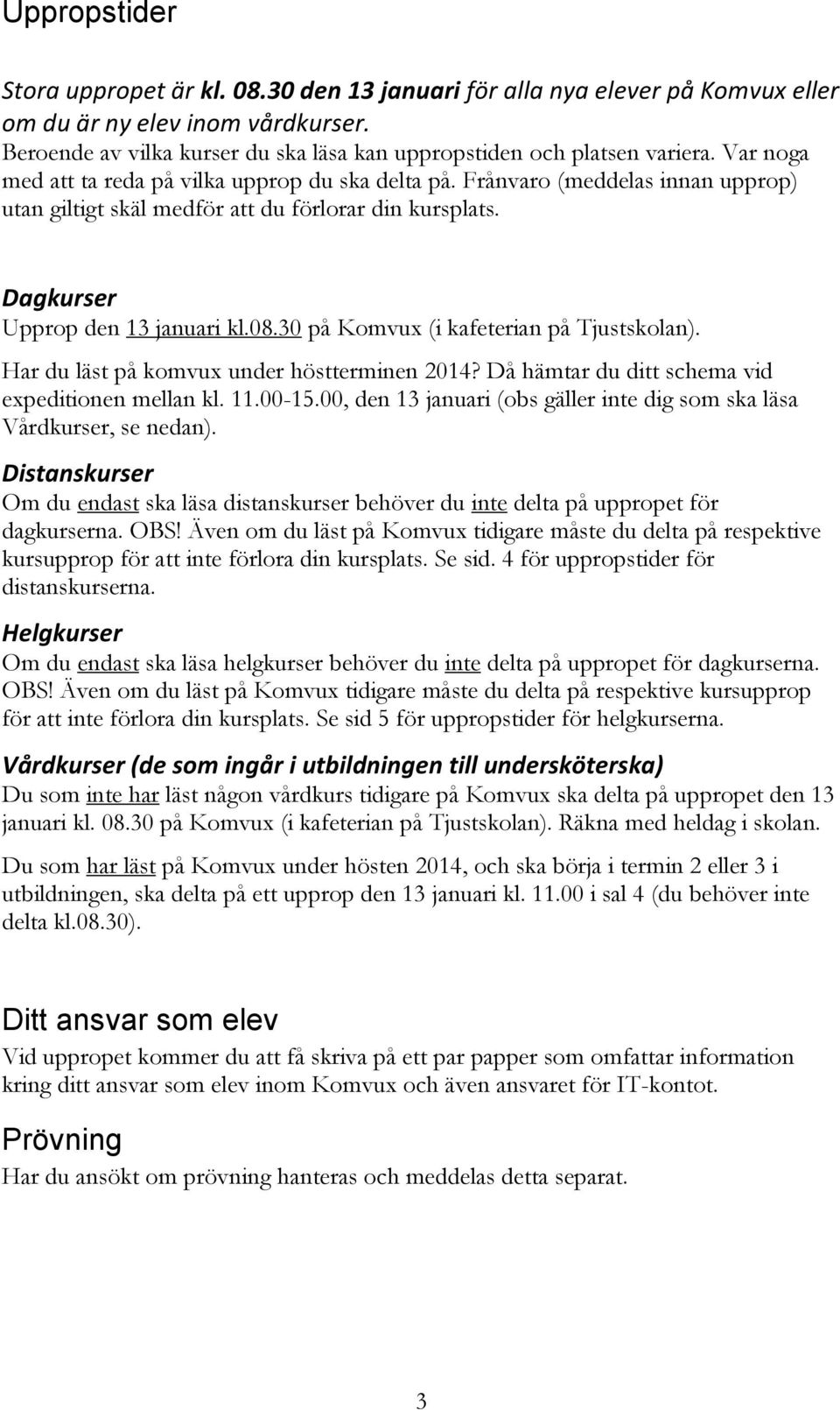 30 på Komvux (i kafeterian på Tjustskolan). Har du läst på komvux under höstterminen 2014? Då hämtar du ditt schema vid expeditionen mellan kl. 11.00-15.