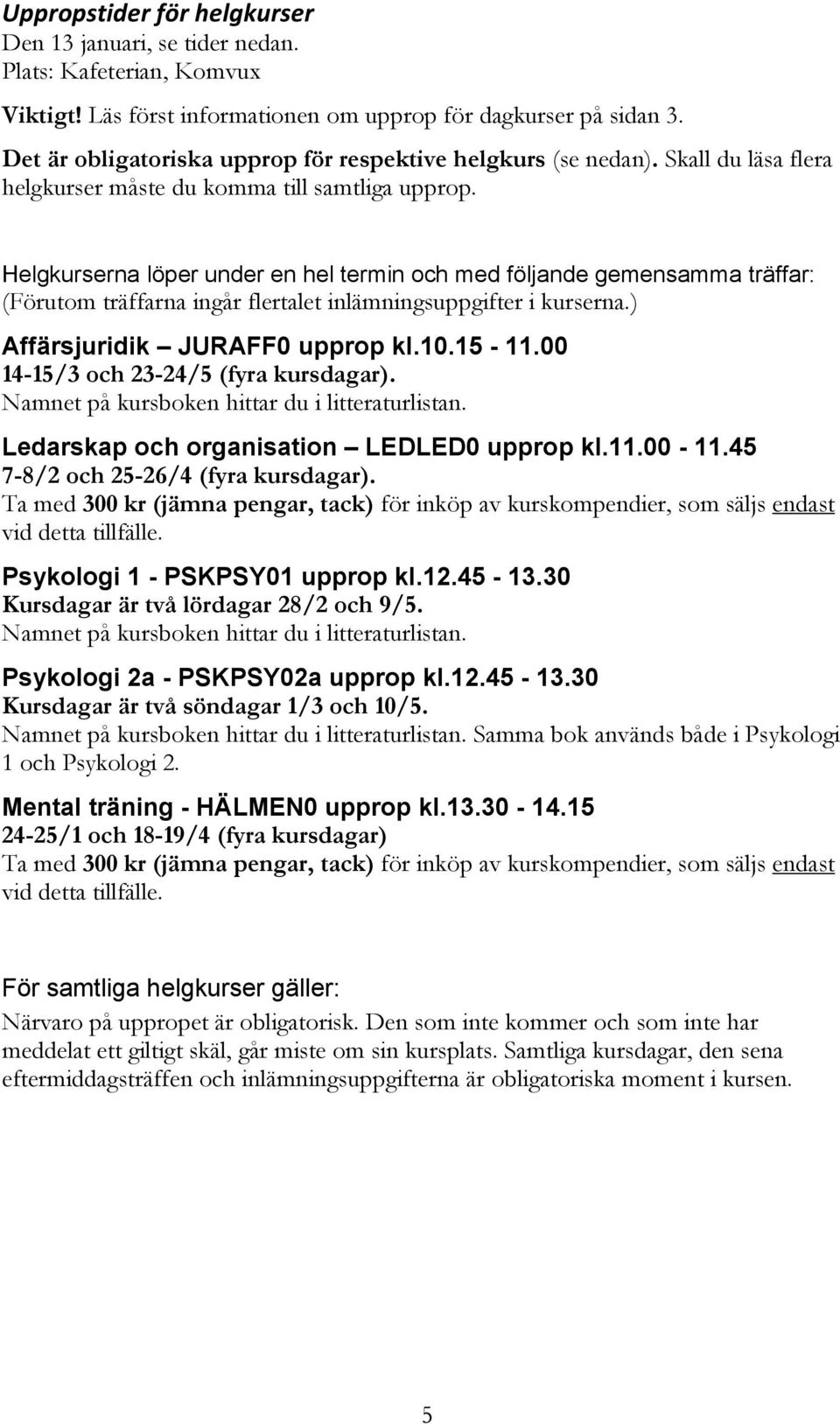 Helgkurserna löper under en hel termin och med följande gemensamma träffar: (Förutom träffarna ingår flertalet inlämningsuppgifter i kurserna.) Affärsjuridik JURAFF0 upprop kl.10.15-11.