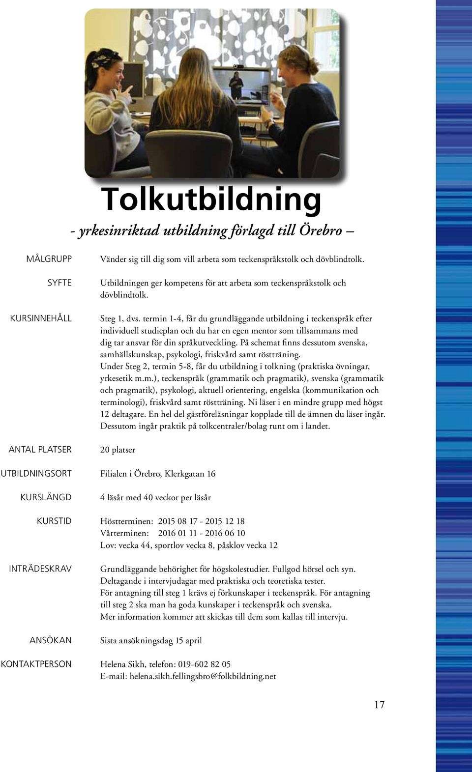 termin 1-4, får du grundläggande utbildning i teckenspråk efter individuell studieplan och du har en egen mentor som tillsammans med dig tar ansvar för din språkutveckling.