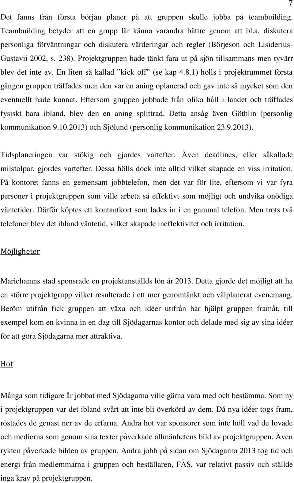 Eftersom gruppen jobbade från olika håll i landet och träffades fysiskt bara ibland, blev den en aning splittrad. Detta ansåg även Göthlin (personlig kommunikation 9.10.