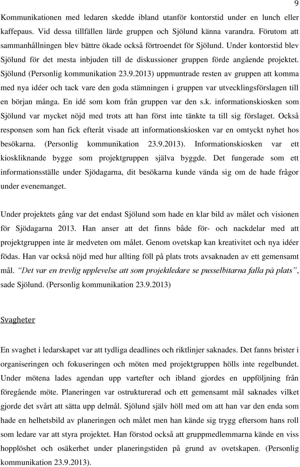 Sjölund (Personlig kommunikation 23.9.2013) uppmuntrade resten av gruppen att komma med nya idéer och tack vare den goda stämningen i gruppen var utvecklingsförslagen till en början många.