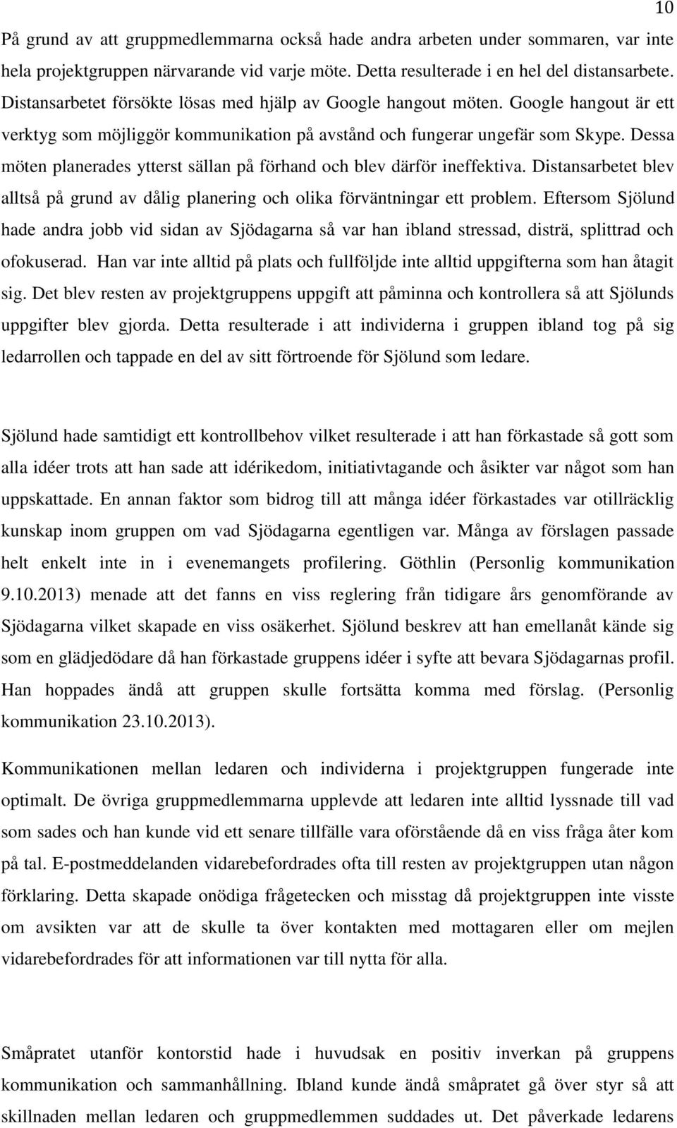 Dessa möten planerades ytterst sällan på förhand och blev därför ineffektiva. Distansarbetet blev alltså på grund av dålig planering och olika förväntningar ett problem.