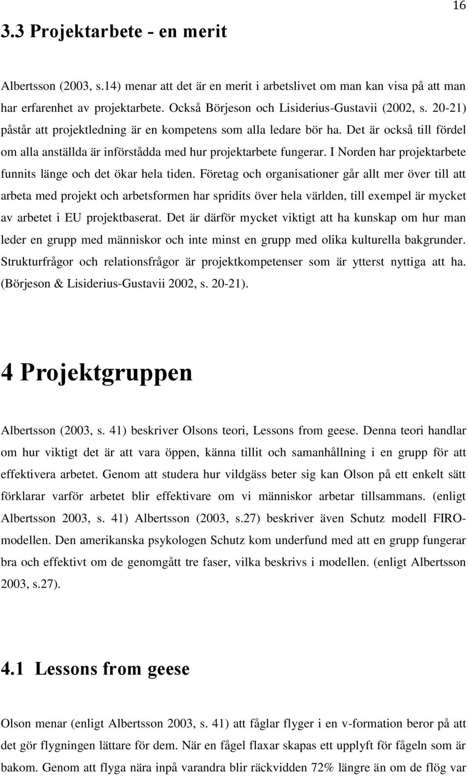 Det är också till fördel om alla anställda är införstådda med hur projektarbete fungerar. I Norden har projektarbete funnits länge och det ökar hela tiden.