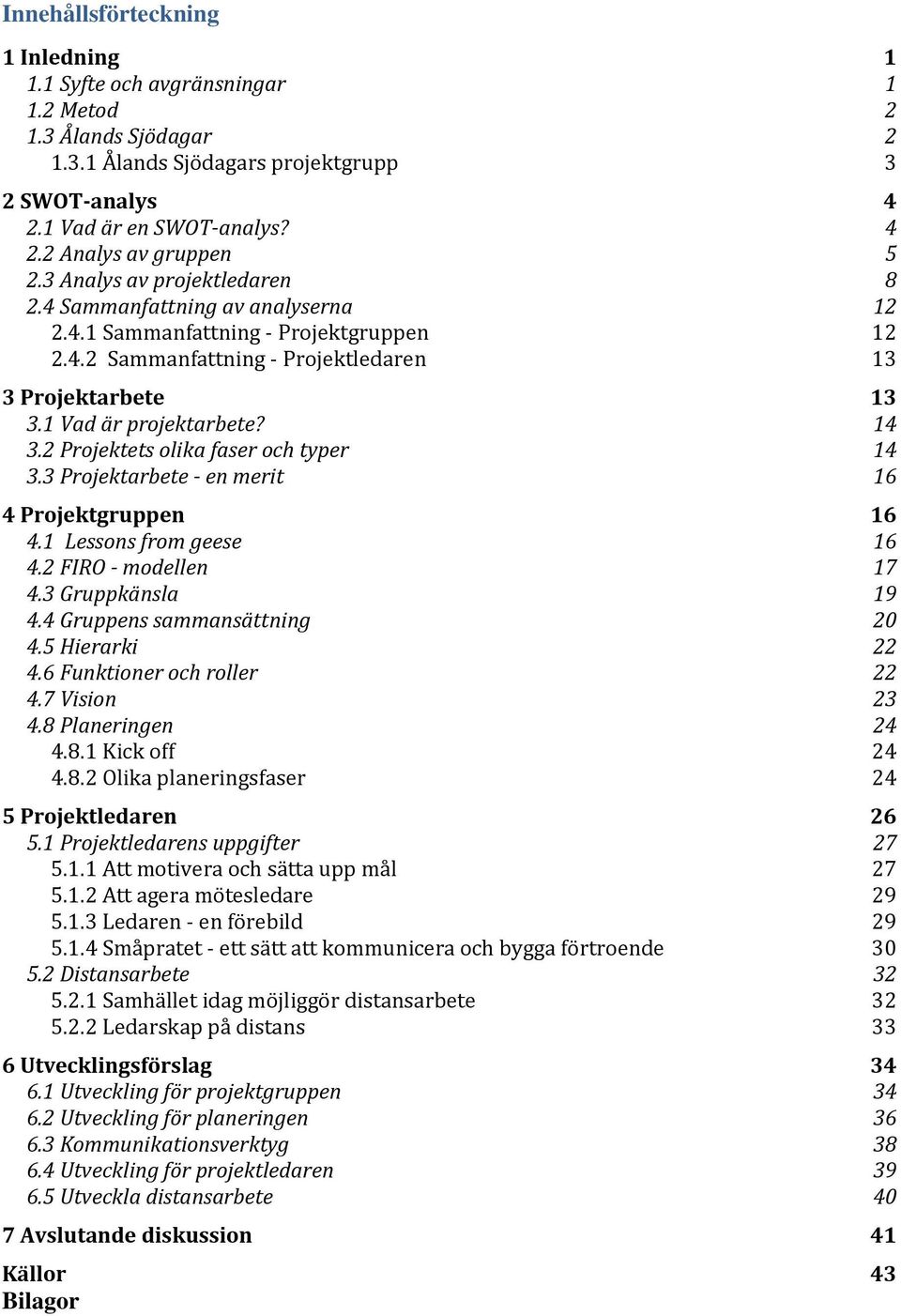 2 Projektets olika faser och typer 14 3.3 Projektarbete - en merit 16 4 Projektgruppen 16 4.1 Lessons from geese 16 4.2 FIRO - modellen 17 4.3 Gruppkänsla 19 4.4 Gruppens sammansättning 20 4.