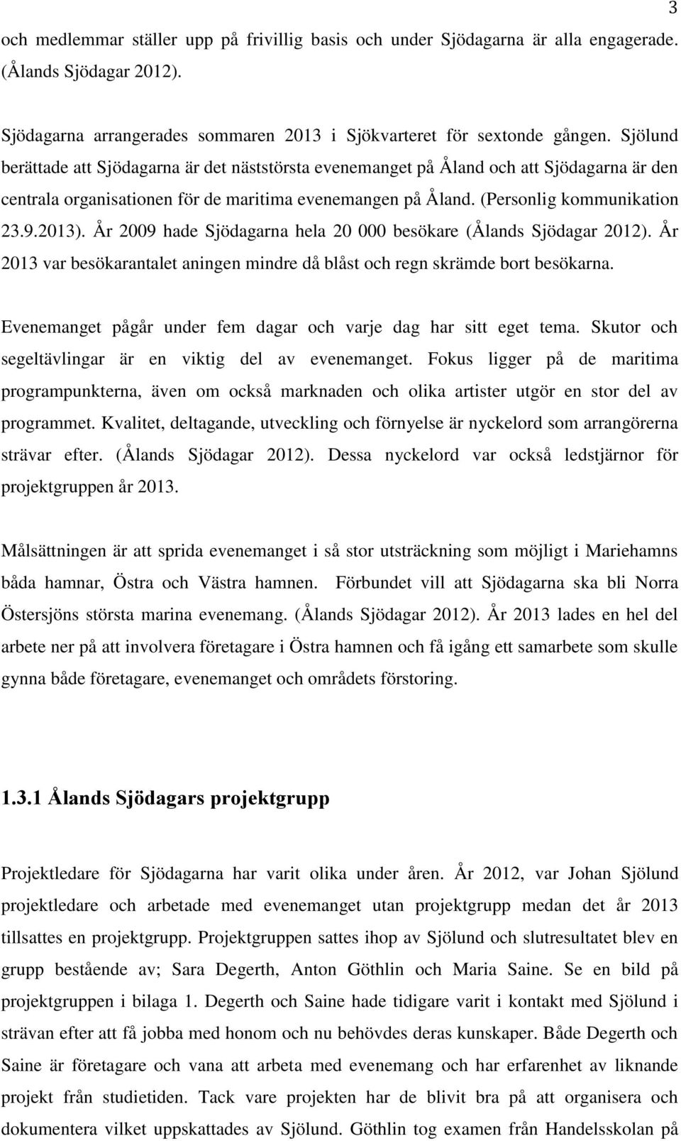 År 2009 hade Sjödagarna hela 20 000 besökare (Ålands Sjödagar 2012). År 2013 var besökarantalet aningen mindre då blåst och regn skrämde bort besökarna.