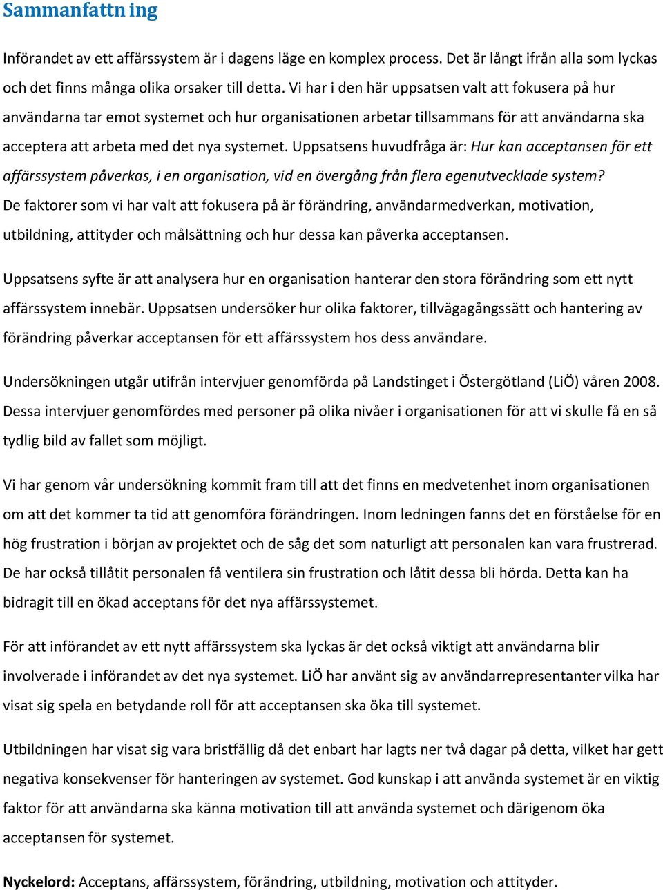 Uppsatsens huvudfråga är: Hur kan acceptansen för ett affärssystem påverkas, i en organisation, vid en övergång från flera egenutvecklade system?