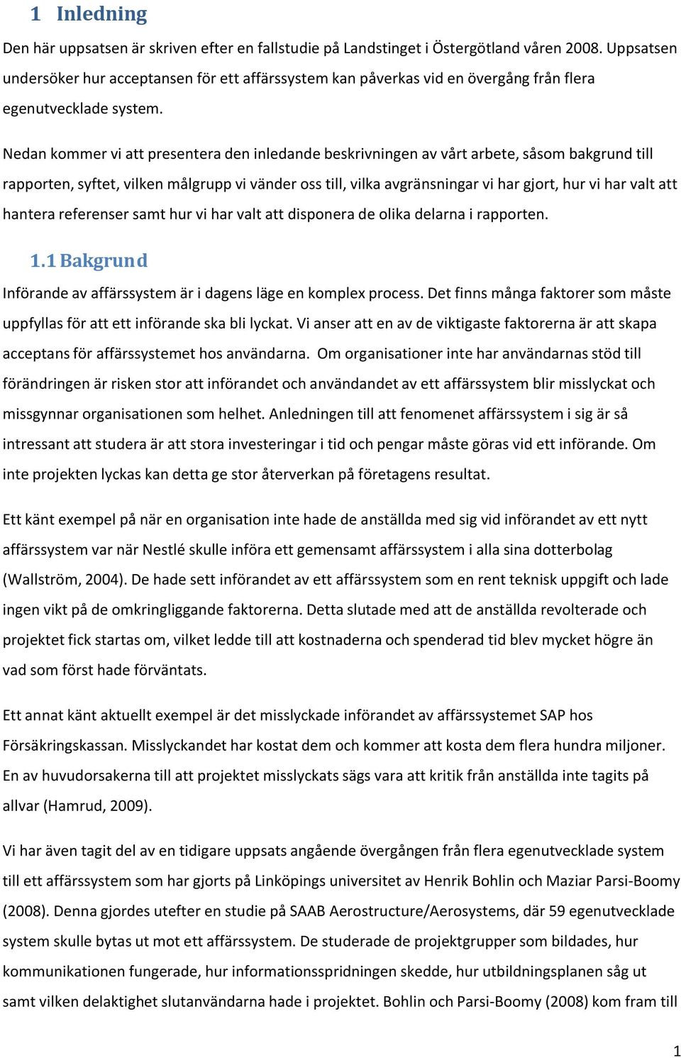 Nedan kommer vi att presentera den inledande beskrivningen av vårt arbete, såsom bakgrund till rapporten, syftet, vilken målgrupp vi vänder oss till, vilka avgränsningar vi har gjort, hur vi har valt