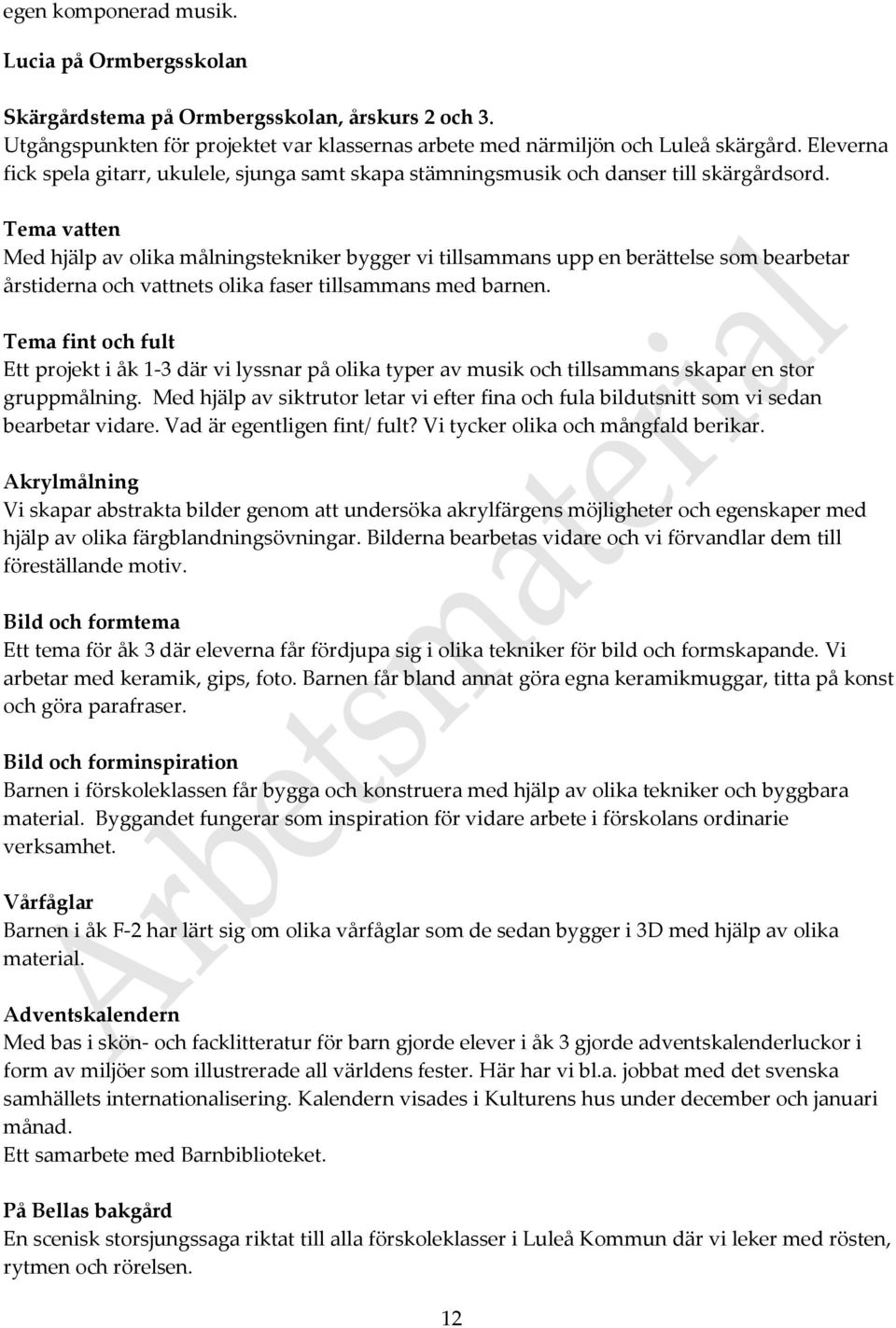 Tema vatten Med hjälp av olika målningstekniker bygger vi tillsammans upp en berättelse som bearbetar årstiderna och vattnets olika faser tillsammans med barnen.