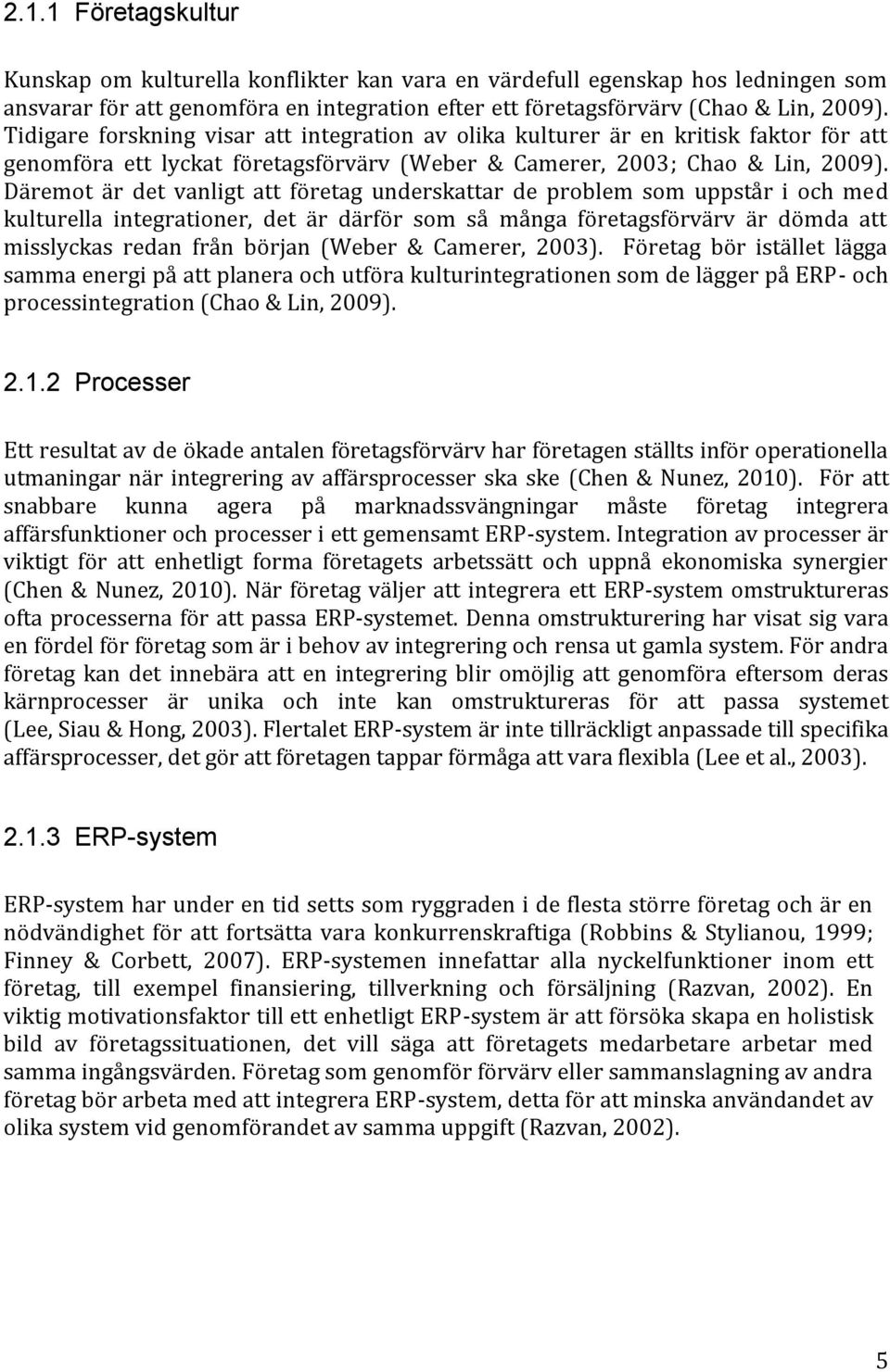 Däremot är det vanligt att företag underskattar de problem som uppstår i och med kulturella integrationer, det är därför som så många företagsförvärv är dömda att misslyckas redan från början (Weber