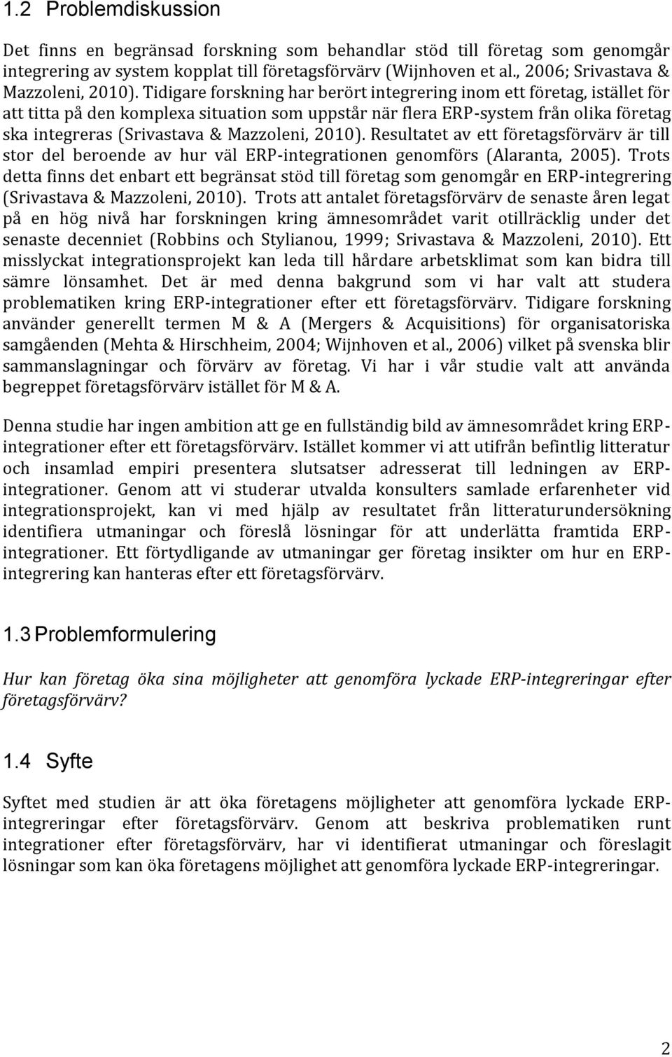 Tidigare forskning har berört integrering inom ett företag, istället för att titta på den komplexa situation som uppstår när flera ERP-system från olika företag ska integreras (Srivastava &