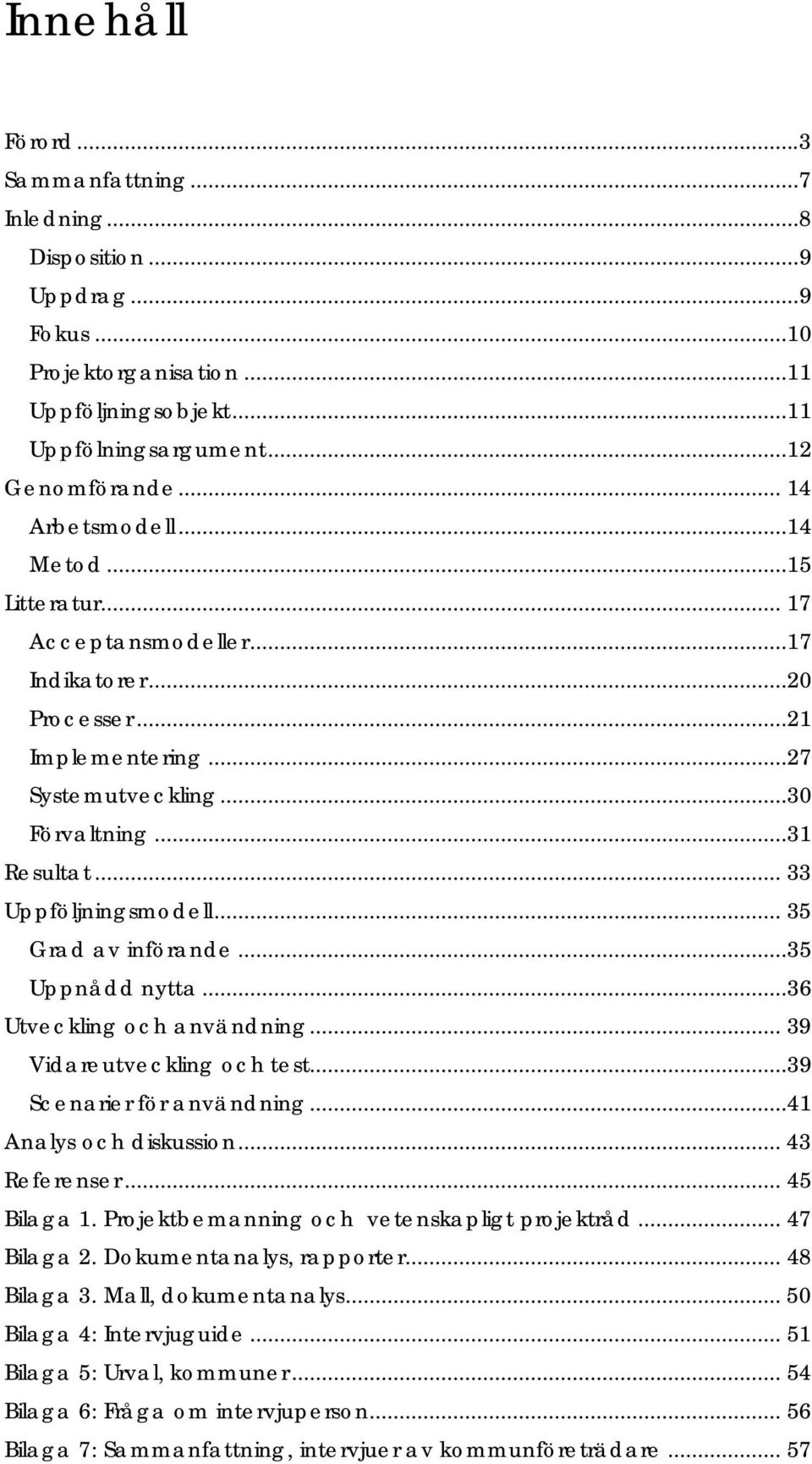 .. 35 Grad av införande...35 Uppnådd nytta...36 Utveckling och användning... 39 Vidareutveckling och test...39 Scenarier för användning...41 Analys och diskussion... 43 Referenser... 45 Bilaga 1.