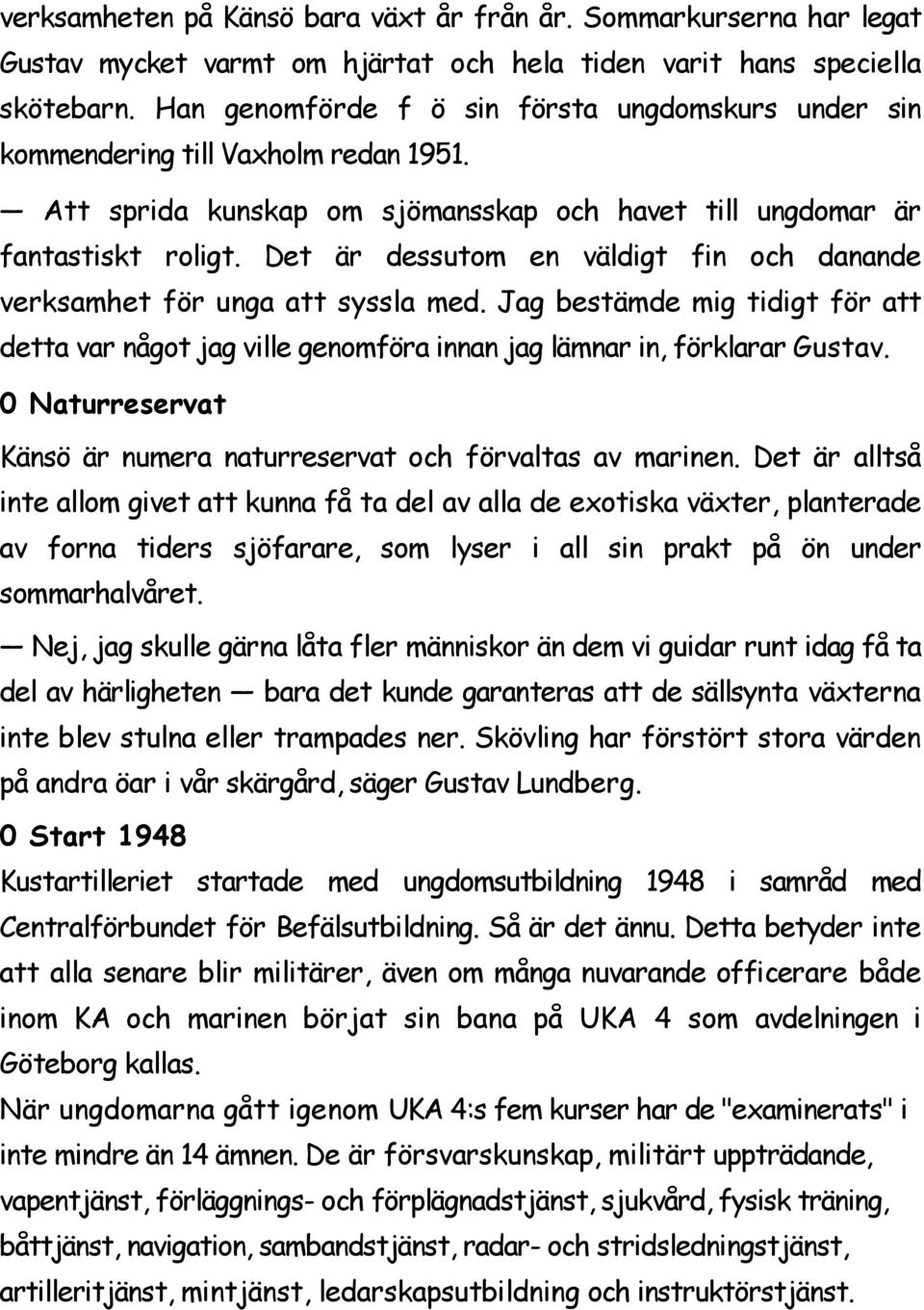 Det är dessutom en väldigt fin och danande verksamhet för unga att syssla med. Jag bestämde mig tidigt för att detta var något jag ville genomföra innan jag lämnar in, förklarar Gustav.