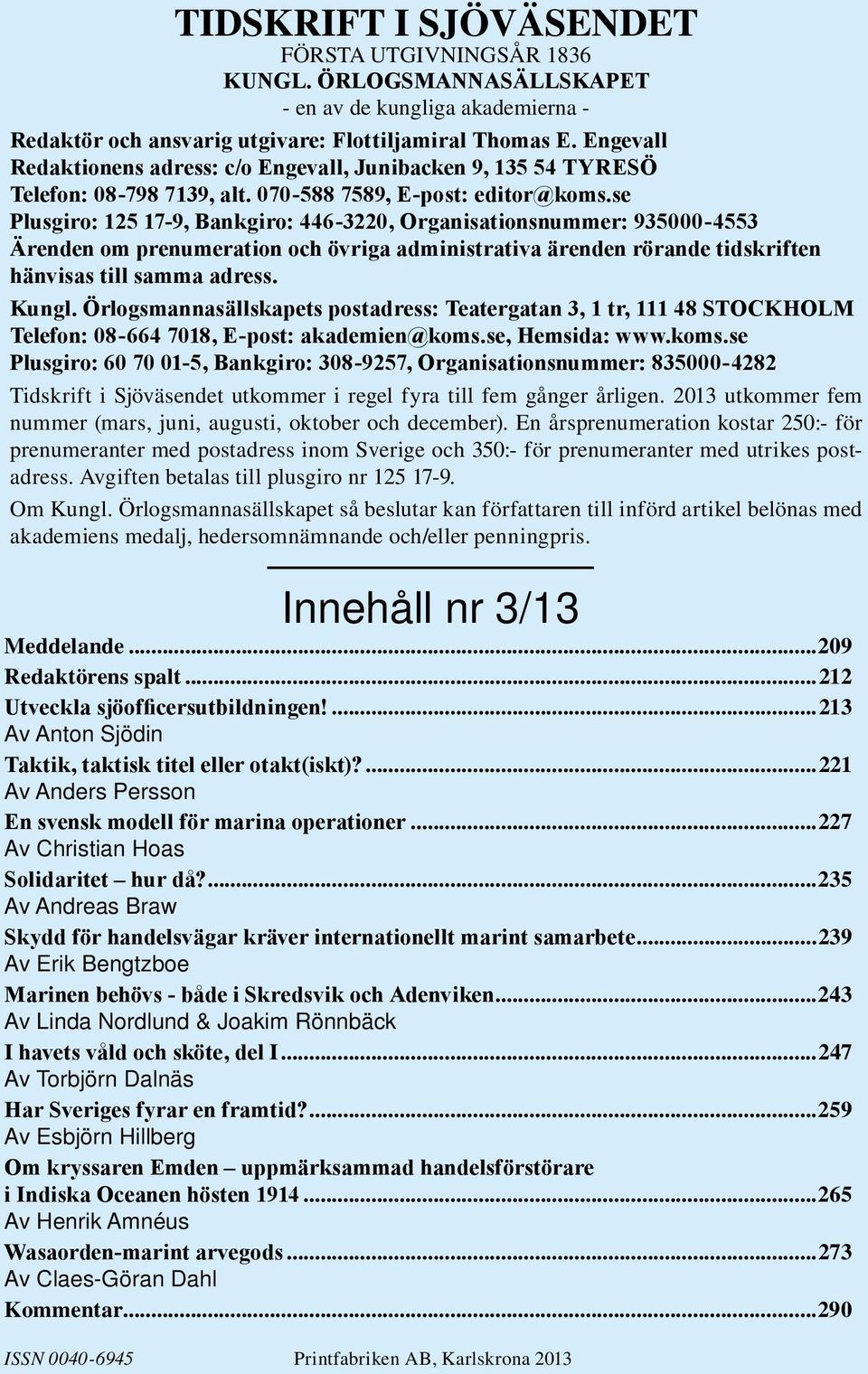 se Plusgiro: 125 17-9, Bankgiro: 446-3220, Organisationsnummer: 935000-4553 Ärenden om prenumeration och övriga administrativa ärenden rörande tidskriften hänvisas till samma adress. Kungl.