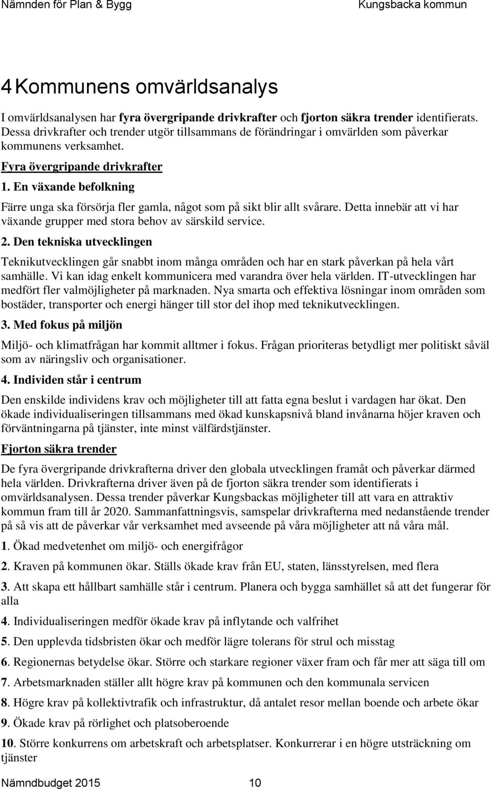 En växande befolkning Färre unga ska försörja fler gamla, något som på sikt blir allt svårare. Detta innebär att vi har växande grupper med stora behov av särskild service. 2.