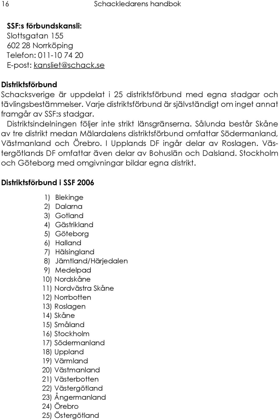 Distriktsindelningen följer inte strikt länsgränserna. Sålunda består Skåne av tre distrikt medan Mälardalens distriktsförbund omfattar Södermanland, Västmanland och Örebro.