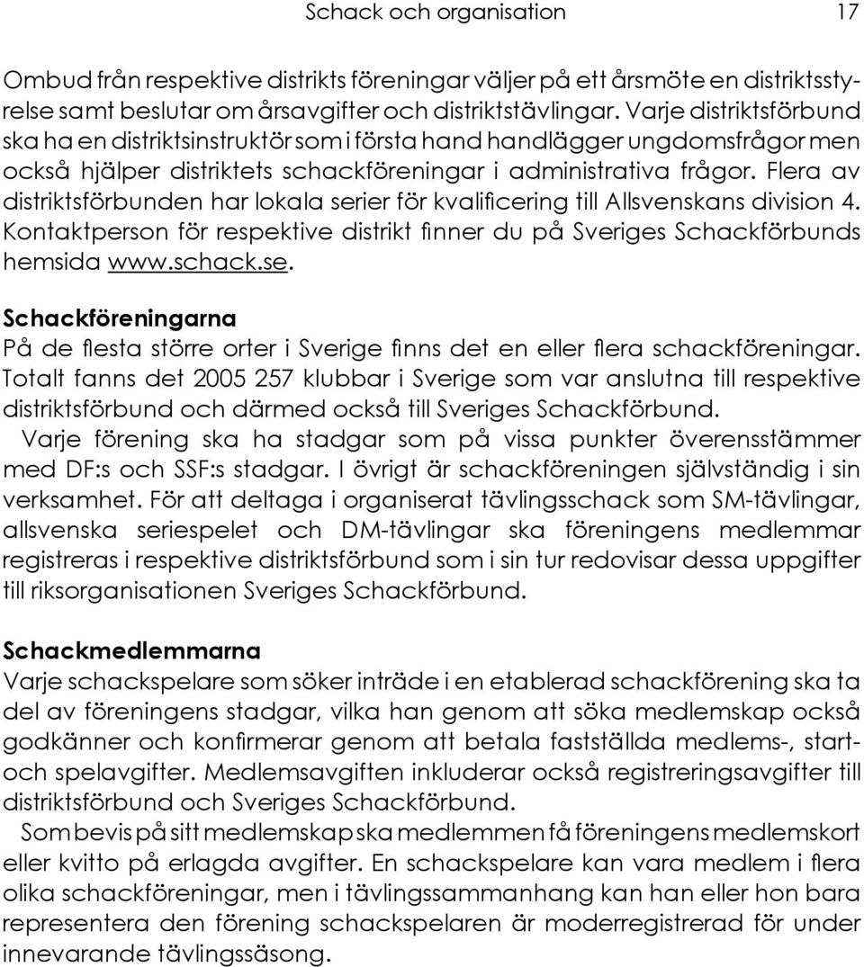 Flera av distriktsförbunden har lokala serier för kvalificering till Allsvenskans division 4. Kontaktperson för respektive distrikt finner du på Sveriges Schackförbunds hemsida www.schack.se. Schackföreningarna På de flesta större orter i Sverige finns det en eller flera schackföreningar.