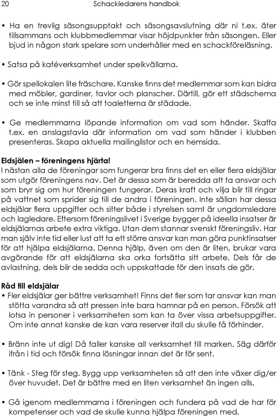 Kanske finns det medlemmar som kan bidra med möbler, gardiner, tavlor och planscher. Därtill, gör ett städschema och se inte minst till så att toaletterna är städade.