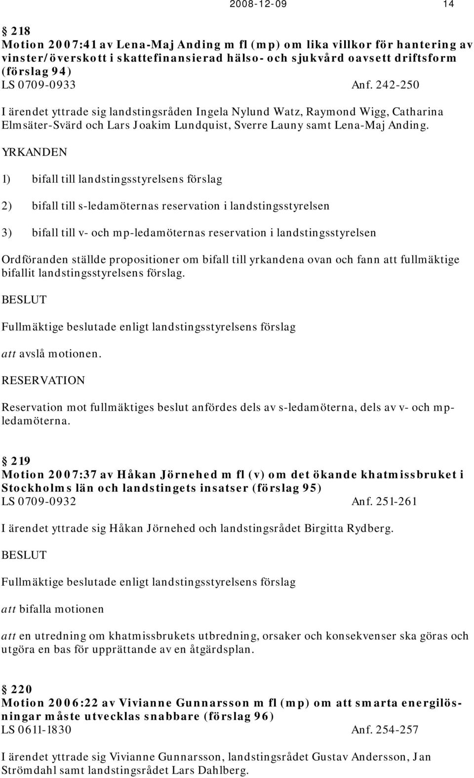 YRKANDEN 1) bifall till landstingsstyrelsens förslag 2) bifall till s-ledamöternas reservation i landstingsstyrelsen 3) bifall till v- och mp-ledamöternas reservation i landstingsstyrelsen